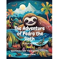 The Adventure of Pedro the Sloth In Latin America - Guatemala and the Baby Sea Turtles: Book 2 (The Adventures of Pedro the Sloth In Latin America)