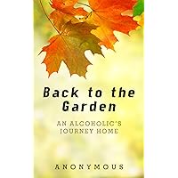 Back to the Garden: An Alcoholic's Journey Home Back to the Garden: An Alcoholic's Journey Home Kindle Paperback