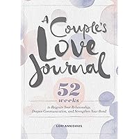 A Couple's Love Journal: 52 Weeks to Reignite Your Relationship, Deepen Communication, and Strengthen Your Bond A Couple's Love Journal: 52 Weeks to Reignite Your Relationship, Deepen Communication, and Strengthen Your Bond Paperback