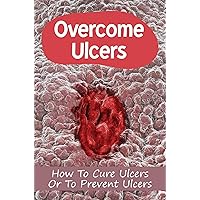 Overcome Ulcers: How To Cure Ulcers Or To Prevent Ulcers