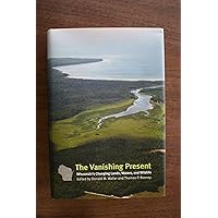 The Vanishing Present: Wisconsin's Changing Lands, Waters, and Wildlife The Vanishing Present: Wisconsin's Changing Lands, Waters, and Wildlife Hardcover Kindle Paperback