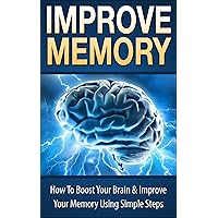 Improve Memory: How To Boost Your Brain & Improve Your Memory Using Simple Steps, (Improve Memory, How To Improve Memory, Improve Your Memory, Boost Your ... Memory Palace, Brain Improvment)