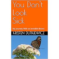 You Don't Look Sick: My Journey With an Invisible Illness You Don't Look Sick: My Journey With an Invisible Illness Kindle Paperback