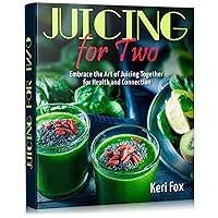 Juicing For Two: Embrace the Art of Juicing Together for Health and Connection Juicing For Two: Embrace the Art of Juicing Together for Health and Connection Kindle Paperback