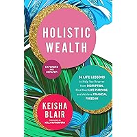 Holistic Wealth (Expanded and Updated): 36 Life Lessons to Help You Recover from Disruption, Find Your Life Purpose, and Achieve Financial Freedom Holistic Wealth (Expanded and Updated): 36 Life Lessons to Help You Recover from Disruption, Find Your Life Purpose, and Achieve Financial Freedom Paperback Kindle