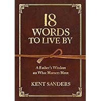 18 Words to Live By: A Father's Wisdom on What Matters Most 18 Words to Live By: A Father's Wisdom on What Matters Most Kindle Paperback