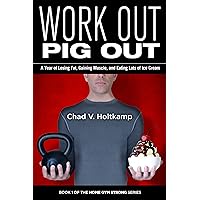 Work Out Pig Out: A Year of Losing Fat, Gaining Muscle, and Eating Lots of Ice Cream (Home Gym Strong Book 1)