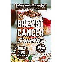 Breast Cancer Smoothies : Beginners Practical Guide to Make Quick, Easy and Tasty Homemade Smoothies for prevention and recovery ( 14 Day Smoothie & Meal Plan) Breast Cancer Smoothies : Beginners Practical Guide to Make Quick, Easy and Tasty Homemade Smoothies for prevention and recovery ( 14 Day Smoothie & Meal Plan) Kindle Paperback