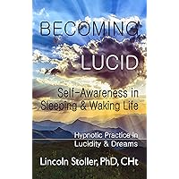 Becoming Lucid, Self-Awareness in Sleeping & Waking Life: Hypnotic Practice in Lucidity & Dreams (To Sleep, To Dream Book 2)