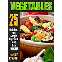 VEGETABLES: 25 Delicious and Simple Vegetable Side Dish Recipes VEGETABLES: 25 Delicious and Simple Vegetable Side Dish Recipes Kindle