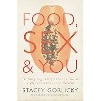 Food, Sex, and You: Untangling Body Obsession in a Weight-Obsessed World Food, Sex, and You: Untangling Body Obsession in a Weight-Obsessed World Kindle Paperback