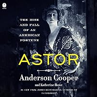Astor: The Rise and Fall of an American Fortune Astor: The Rise and Fall of an American Fortune