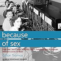 Because of Sex: One Law, Ten Cases, and Fifty Years That Changed American Women's Lives at Work Because of Sex: One Law, Ten Cases, and Fifty Years That Changed American Women's Lives at Work Audible Audiobook Paperback Kindle Hardcover Audio CD