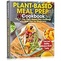 Plant-Based Meal Prep Cookbook: The 21 Day Plant-Based Diet Challenge and Meal Plan for Beginners. Easy and Healthy Recipes Worth Trying. Plant-Based Meal Prep Cookbook: The 21 Day Plant-Based Diet Challenge and Meal Plan for Beginners. Easy and Healthy Recipes Worth Trying. Kindle Paperback