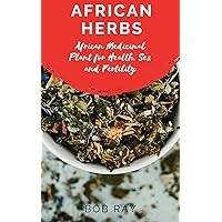 AFRICAN HERBS: African Medicinal Plant For Health, Sex and Fertility AFRICAN HERBS: African Medicinal Plant For Health, Sex and Fertility Kindle Paperback