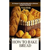 How to Bake Bread: 50+ Recipes Freshly Baked Bread for a Delicious Lunch & Good Mood (Easy Meal Book 20) How to Bake Bread: 50+ Recipes Freshly Baked Bread for a Delicious Lunch & Good Mood (Easy Meal Book 20) Kindle Paperback