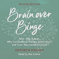 Brain over Binge: Why I Was Bulimic, Why Conventional Therapy Didn't Work, and How I Recovered for Good (Second Edition) Brain over Binge: Why I Was Bulimic, Why Conventional Therapy Didn't Work, and How I Recovered for Good (Second Edition) Audible Audiobook Kindle Paperback