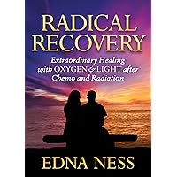Radical Recovery: Extraordinary Healing with Oxygen & Light after Chemo and Radiation Radical Recovery: Extraordinary Healing with Oxygen & Light after Chemo and Radiation Paperback Kindle