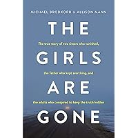 The Girls Are Gone: The True Story of Two Sisters Who Vanished, the Father Who Kept Searching, and the Adults Who Conspired to Keep the Truth Hidden The Girls Are Gone: The True Story of Two Sisters Who Vanished, the Father Who Kept Searching, and the Adults Who Conspired to Keep the Truth Hidden Kindle Audible Audiobook Paperback