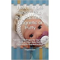 How to Make Reborn Baby Doll Pacifiers - Magnetic or Putty: Fun Easy Craft Project for Your Reborn Dolls or Other Baby Dolls Easy Step-by-Step Instructions How to Make Reborn Baby Doll Pacifiers - Magnetic or Putty: Fun Easy Craft Project for Your Reborn Dolls or Other Baby Dolls Easy Step-by-Step Instructions Kindle Paperback