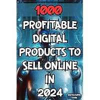 1000 PROFITABLE DIGITAL PRODUCTS TO SELL ONLINE IN 2024: IDEAS FOR MAKING MONEY ONLINE WITH DIGITAL PRODUCTS