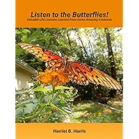 Listen to the Butterflies!: Valuable Life Lessons Learned from some Amazing Creatures Listen to the Butterflies!: Valuable Life Lessons Learned from some Amazing Creatures Kindle Paperback