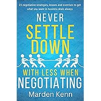 NEVER SETTLE DOWN WITH LESS WHEN NEGOTIATING: 23 negotiation strategies, lessons and exercises to get what you want in business deals always NEVER SETTLE DOWN WITH LESS WHEN NEGOTIATING: 23 negotiation strategies, lessons and exercises to get what you want in business deals always Kindle Paperback