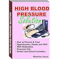HIGH BLOOD PRESSURE SOLUTION: How to Prevent and Treat HBP, Stroke and CKD.: How to Prevent and Treat Hypertension, Stroke and CKD with Medication, Essential Oils, Herbal and Natural Remedies. HIGH BLOOD PRESSURE SOLUTION: How to Prevent and Treat HBP, Stroke and CKD.: How to Prevent and Treat Hypertension, Stroke and CKD with Medication, Essential Oils, Herbal and Natural Remedies. Kindle Paperback