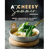 A Cheesy Summer Cookbook: Artful Creations in the World of Cooking with Cheese A Cheesy Summer Cookbook: Artful Creations in the World of Cooking with Cheese Kindle Hardcover Paperback