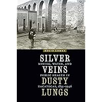 Silver Veins, Dusty Lungs: Mining, Water, and Public Health in Zacatecas, 1835–1946 (The Mexican Experience) Silver Veins, Dusty Lungs: Mining, Water, and Public Health in Zacatecas, 1835–1946 (The Mexican Experience) Paperback Kindle Hardcover