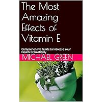 The Most Amazing Effects of Vitamin E: Comprehensive Guide to Increase Your Health Dramatically (Your Health Coach Guides Book 2)