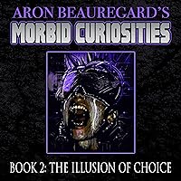 The Illusion of Choice: Aron Beauregard's Morbid Curiosities, Book 2 The Illusion of Choice: Aron Beauregard's Morbid Curiosities, Book 2 Audible Audiobook Kindle Paperback