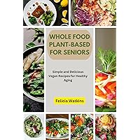WHOLE FOOD PLANT-BASED FOR SENIORS: Simple and Delicious Vegan Recipes for Healthy Aging WHOLE FOOD PLANT-BASED FOR SENIORS: Simple and Delicious Vegan Recipes for Healthy Aging Kindle Paperback