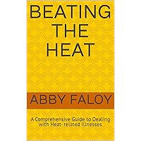 BEATING THE HEAT: A Comprehensive Guide to Dealing with Heat- related Illnesses BEATING THE HEAT: A Comprehensive Guide to Dealing with Heat- related Illnesses Kindle Paperback