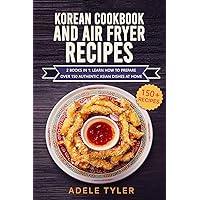 Korean Cookbook And Air Fryer Recipes: 2 Books In 1: Learn How To Prepare Over 150 Authentic Asian Dishes At Home