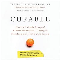 Curable: The Story of How an Unlikely Group of Radical Innovators Is Trying to Transform Our Health Care System Curable: The Story of How an Unlikely Group of Radical Innovators Is Trying to Transform Our Health Care System Audible Audiobook Hardcover Kindle