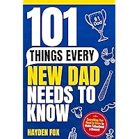 101 Things Every New Dad Needs to Know: How To Navigate Pregnancy, Take Care of Your Newborn Baby and Partner, Manage Your Stress, Handle the Toddler Stage, and Much More! 101 Things Every New Dad Needs to Know: How To Navigate Pregnancy, Take Care of Your Newborn Baby and Partner, Manage Your Stress, Handle the Toddler Stage, and Much More! Kindle Paperback