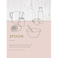 Spoon: Simple and Nourishing Breakfast Bowls that Can Be Enjoyed Any Time of Day Spoon: Simple and Nourishing Breakfast Bowls that Can Be Enjoyed Any Time of Day Hardcover Kindle