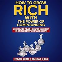 How to Grow Rich with the Power of Compounding: Accelerated Wealth Creation Blueprint, for the Success You Truly Deserve!: How To Create Wealth Series, Book 3 How to Grow Rich with the Power of Compounding: Accelerated Wealth Creation Blueprint, for the Success You Truly Deserve!: How To Create Wealth Series, Book 3 Audible Audiobook Paperback Kindle
