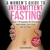 A Women's Guide To Intermittent Fasting: How I Dropped 30 Pounds And How You Can Do It Too! - With 10 Day 16/8 Fasting Plan A Women's Guide To Intermittent Fasting: How I Dropped 30 Pounds And How You Can Do It Too! - With 10 Day 16/8 Fasting Plan Audible Audiobook Paperback Kindle Hardcover