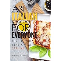 An Italian Cookbook for Everyone: How to Cook Like a Real Italian An Italian Cookbook for Everyone: How to Cook Like a Real Italian Kindle Paperback