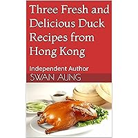Three Fresh and Delicious Duck Recipes from Hong Kong: Independent Author Three Fresh and Delicious Duck Recipes from Hong Kong: Independent Author Kindle