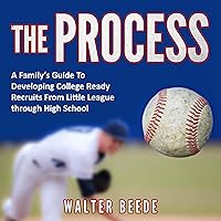 The Process: A Family's Guide to Developing College Ready Recruits from Little League through High School The Process: A Family's Guide to Developing College Ready Recruits from Little League through High School Audible Audiobook Paperback Kindle Hardcover