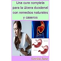 Una cura completa para la úlcera duodenal con remedios naturales y caseros (Spanish Edition)