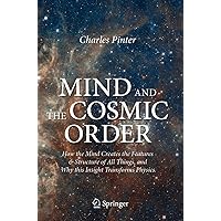 Mind and the Cosmic Order: How the Mind Creates the Features & Structure of All Things, and Why this Insight Transforms Physics Mind and the Cosmic Order: How the Mind Creates the Features & Structure of All Things, and Why this Insight Transforms Physics Kindle Paperback