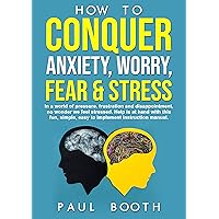 How to Conquer Anxiety, Worry, Fear and Stress (Mastery)
