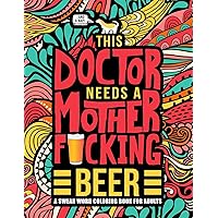This Doctor Needs a Mother F*cking Beer: A Swear Word Coloring Book for Adults