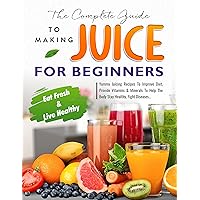 The Complete Guide to Making Juice for Beginners: Yummy Juicing Recipes To Improve Diet, Provide Vitamins And Minerals To Help The Body Stay Healthy, Fight Diseases, Increase Energy And Lose Weight The Complete Guide to Making Juice for Beginners: Yummy Juicing Recipes To Improve Diet, Provide Vitamins And Minerals To Help The Body Stay Healthy, Fight Diseases, Increase Energy And Lose Weight Kindle Paperback