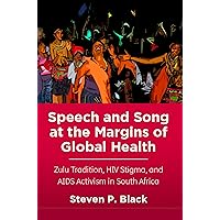 Speech and Song at the Margins of Global Health: Zulu Tradition, HIV Stigma, and AIDS Activism in South Africa Speech and Song at the Margins of Global Health: Zulu Tradition, HIV Stigma, and AIDS Activism in South Africa Kindle Hardcover Paperback