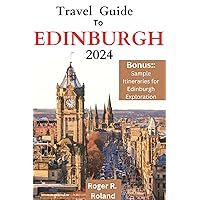 Travel Guide To Edinburgh 2024: Everything You Need to Know for an Unforgettable Visit to Scotland's Iconic Capital Travel Guide To Edinburgh 2024: Everything You Need to Know for an Unforgettable Visit to Scotland's Iconic Capital Kindle Paperback